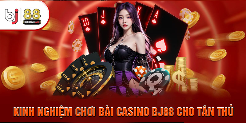 Kinh nghiệm chơi bài Casino Bj88 cho các tân thủ